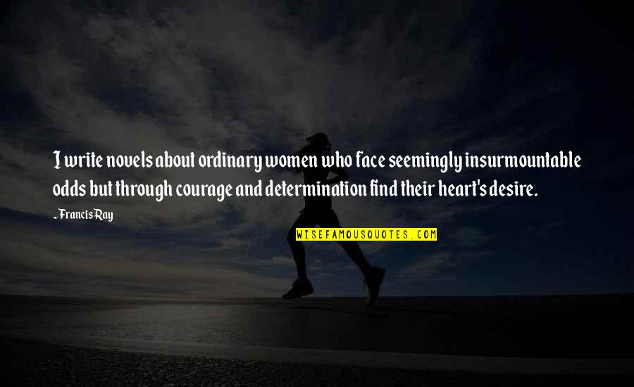Insurmountable Odds Quotes By Francis Ray: I write novels about ordinary women who face Insurmountable Odds Quotes By Francis Ray: I write novels about ordinary women who face