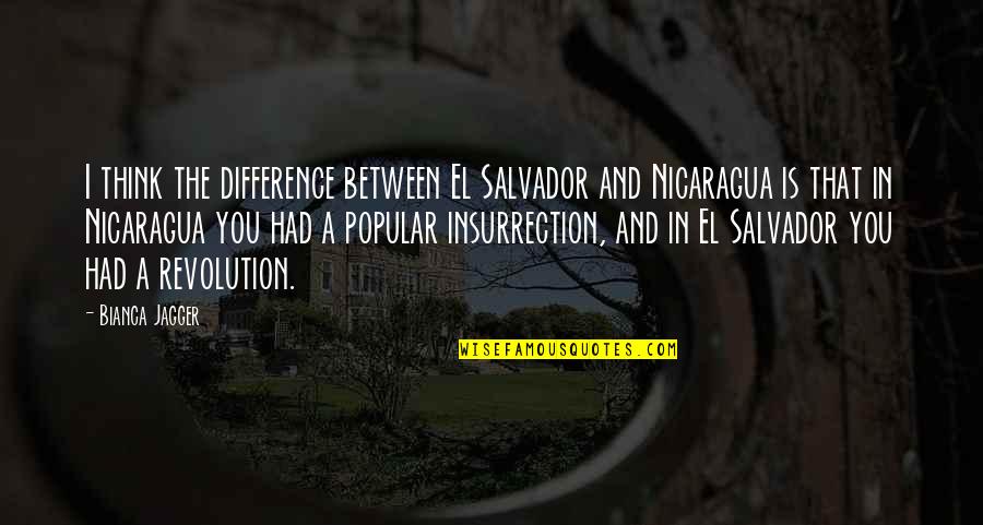 Insurrection Quotes By Bianca Jagger: I think the difference between El Salvador and