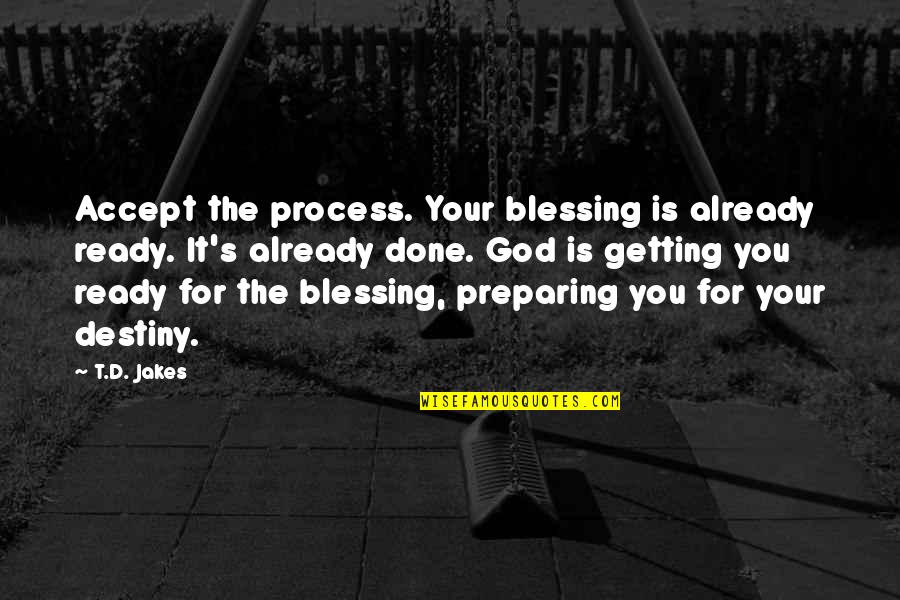 Insusiri Quotes By T.D. Jakes: Accept the process. Your blessing is already ready. Insusiri Quotes By T.D. Jakes: Accept the process. Your blessing is already ready.
