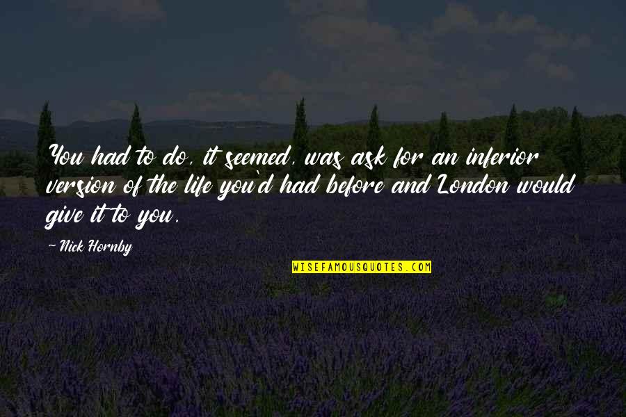 Insustituible Sinonimo Quotes By Nick Hornby: You had to do, it seemed, was ask Insustituible Sinonimo Quotes By Nick Hornby: You had to do, it seemed, was ask