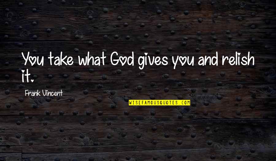Insya Allah Quotes By Frank Vincent: You take what God gives you and relish Insya Allah Quotes By Frank Vincent: You take what God gives you and relish
