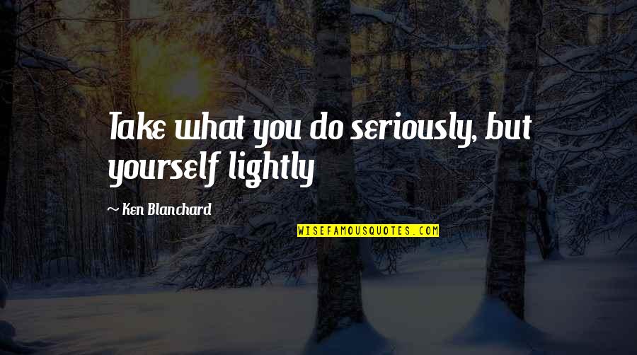 Intae Esteli Quotes By Ken Blanchard: Take what you do seriously, but yourself lightly
