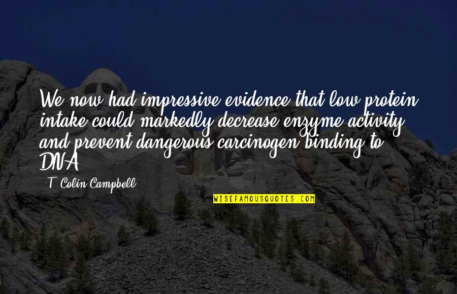 Intake Quotes By T. Colin Campbell: We now had impressive evidence that low protein