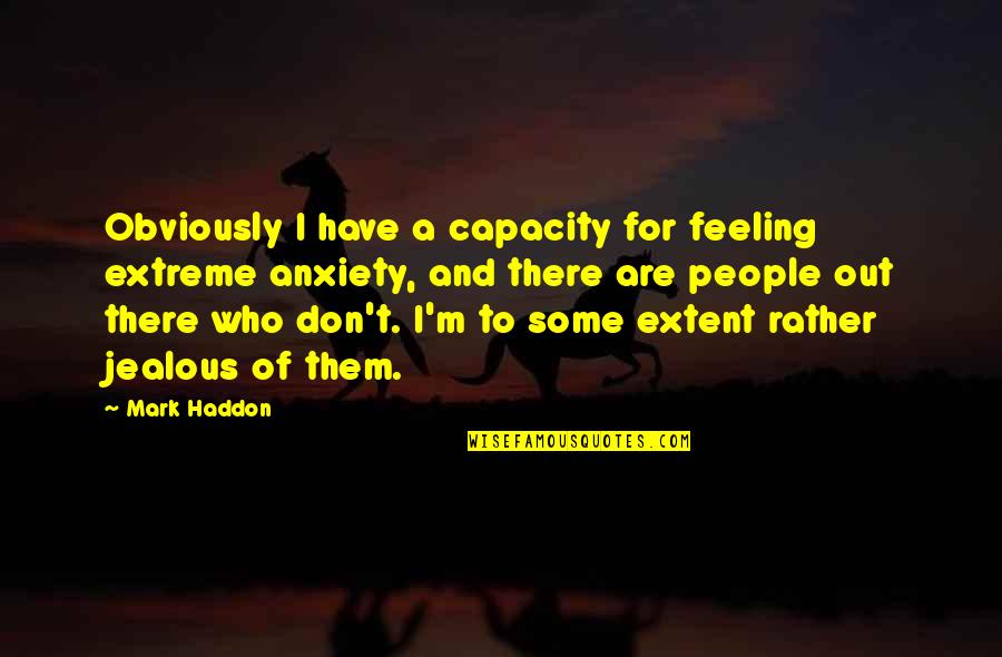 Intakes Quotes By Mark Haddon: Obviously I have a capacity for feeling extreme
