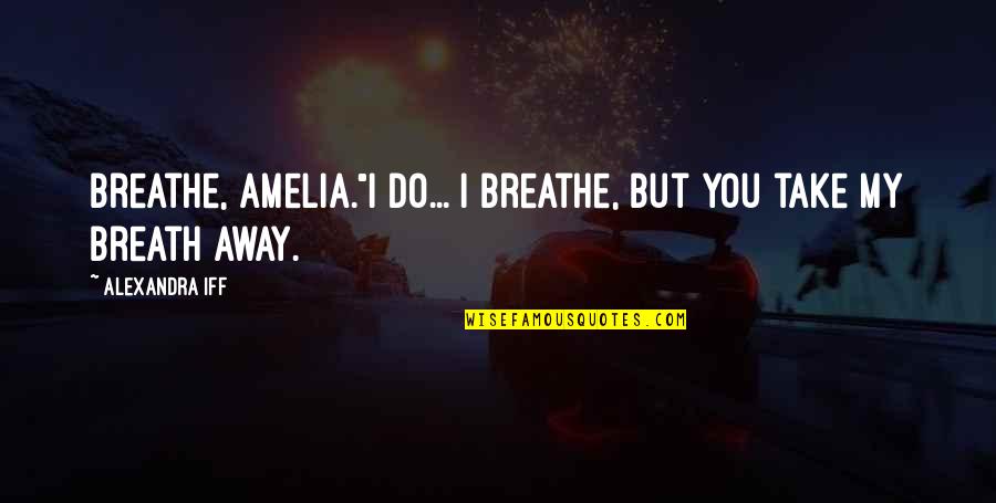 Intaking Synonyms Quotes By Alexandra Iff: Breathe, Amelia."I do... I breathe, but you take