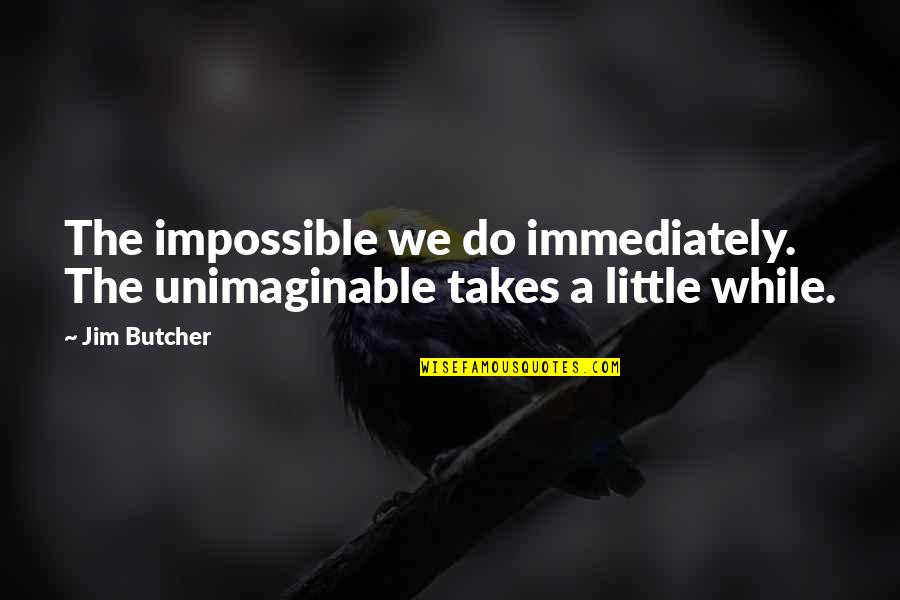 Intalan Works Quotes By Jim Butcher: The impossible we do immediately. The unimaginable takes