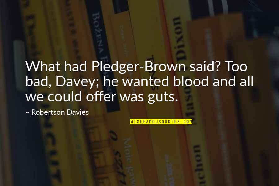 Intalan Works Quotes By Robertson Davies: What had Pledger-Brown said? Too bad, Davey; he