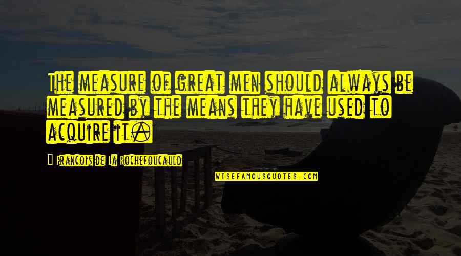 Intalnire Cu Un Quotes By Francois De La Rochefoucauld: The measure of great men should always be Intalnire Cu Un Quotes By Francois De La Rochefoucauld: The measure of great men should always be