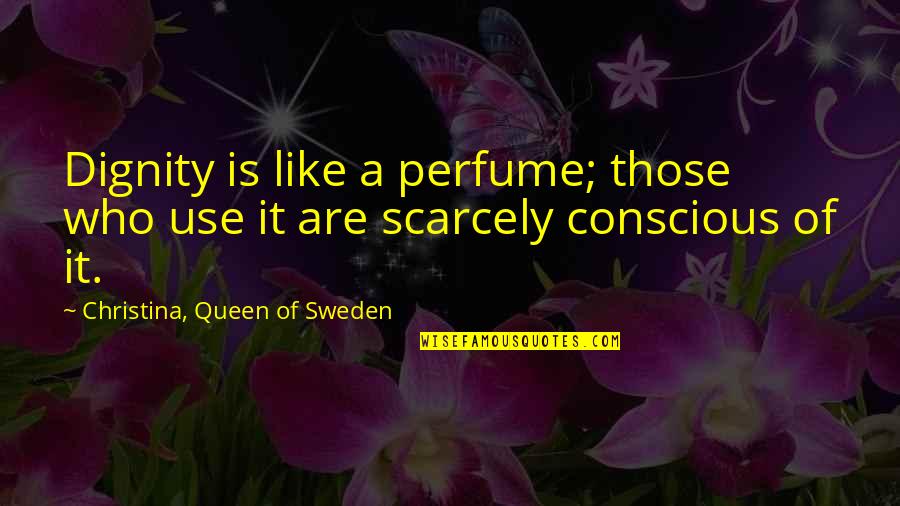 Intamplare Quotes By Christina, Queen Of Sweden: Dignity is like a perfume; those who use