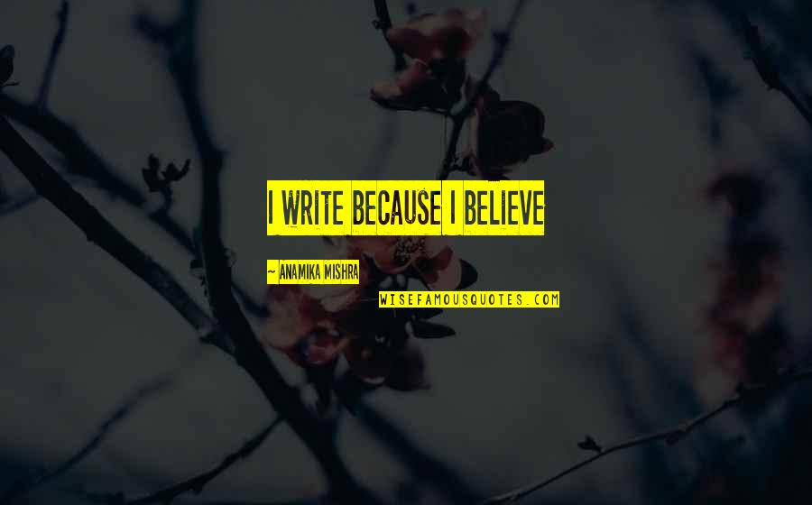 Intangible Girl Quotes By Anamika Mishra: I write because I believe