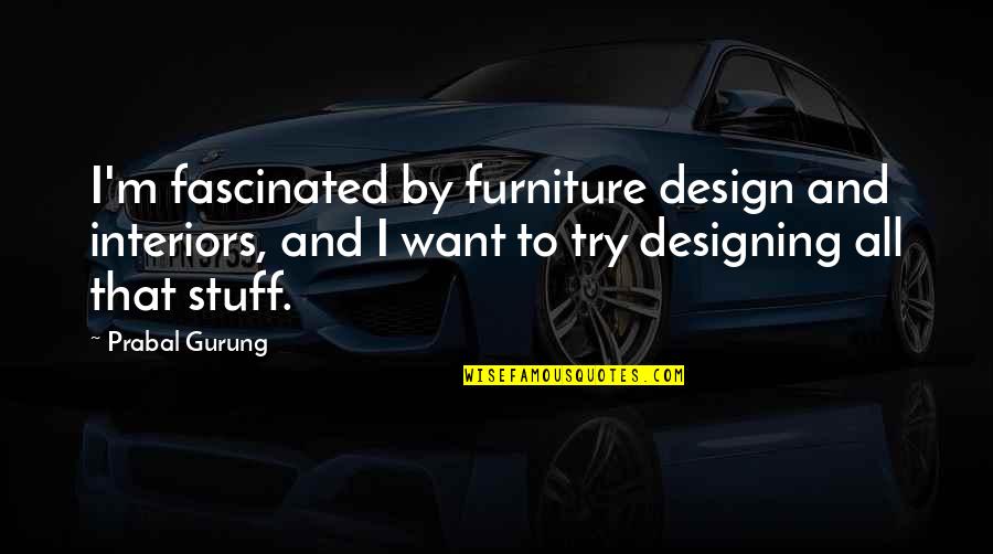 Intangibles Examples Quotes By Prabal Gurung: I'm fascinated by furniture design and interiors, and