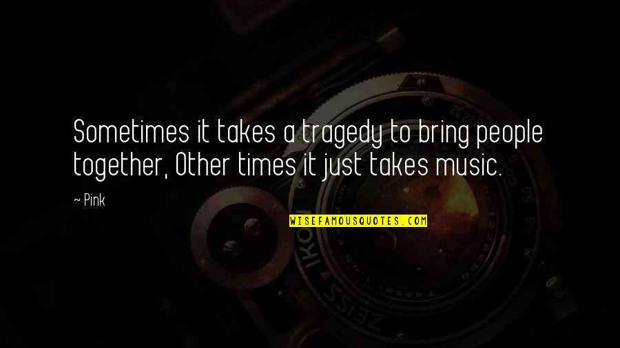 Inteam Quotes By Pink: Sometimes it takes a tragedy to bring people