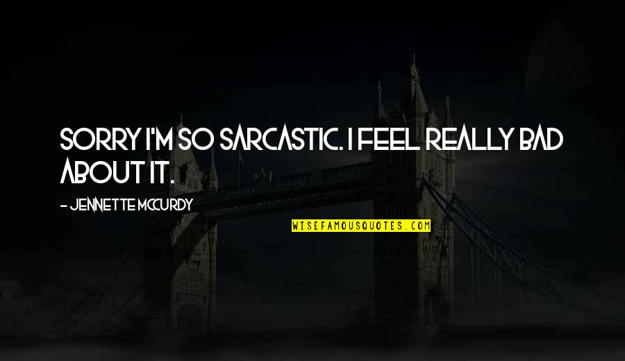 Integendeel Engels Quotes By Jennette McCurdy: Sorry I'm so sarcastic. I feel really bad Integendeel Engels Quotes By Jennette McCurdy: Sorry I'm so sarcastic. I feel really bad