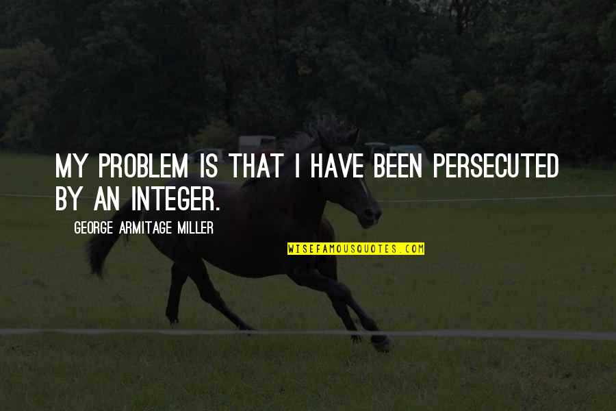 Integer Quotes By George Armitage Miller: My problem is that I have been persecuted
