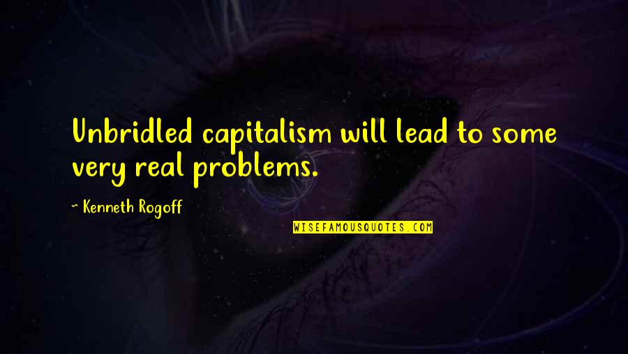 Integers In Our Daily Life Quotes By Kenneth Rogoff: Unbridled capitalism will lead to some very real