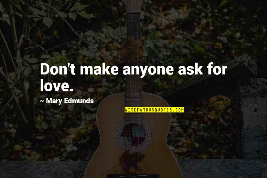 Integrada Definicion Quotes By Mary Edmunds: Don't make anyone ask for love. Integrada Definicion Quotes By Mary Edmunds: Don't make anyone ask for love.