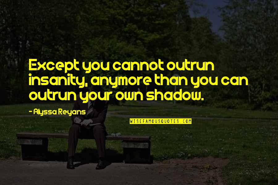 Integral Humanism Quotes By Alyssa Reyans: Except you cannot outrun insanity, anymore than you