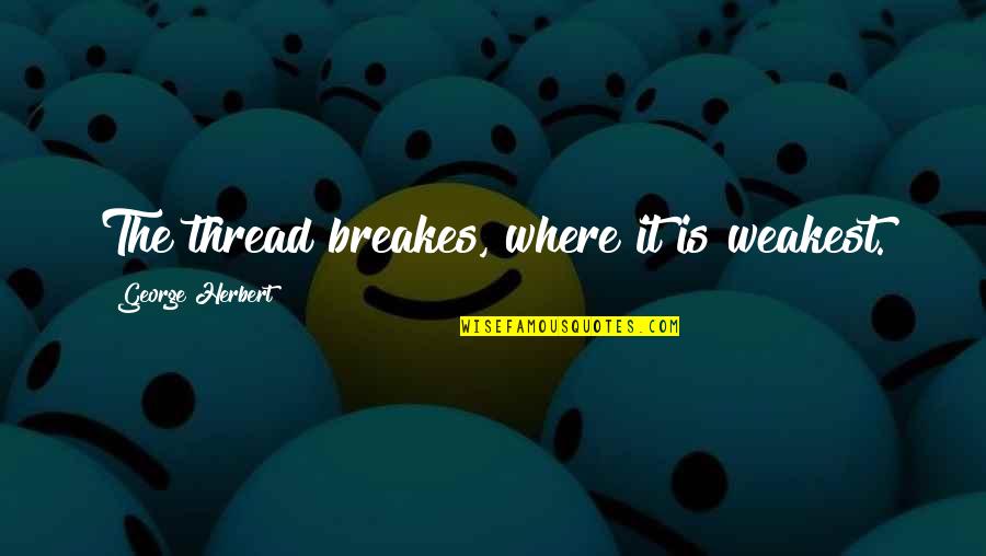 Integral Humanism Quotes By George Herbert: The thread breakes, where it is weakest.
