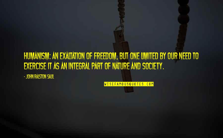 Integral Humanism Quotes By John Ralston Saul: Humanism: an exaltation of freedom, but one limited