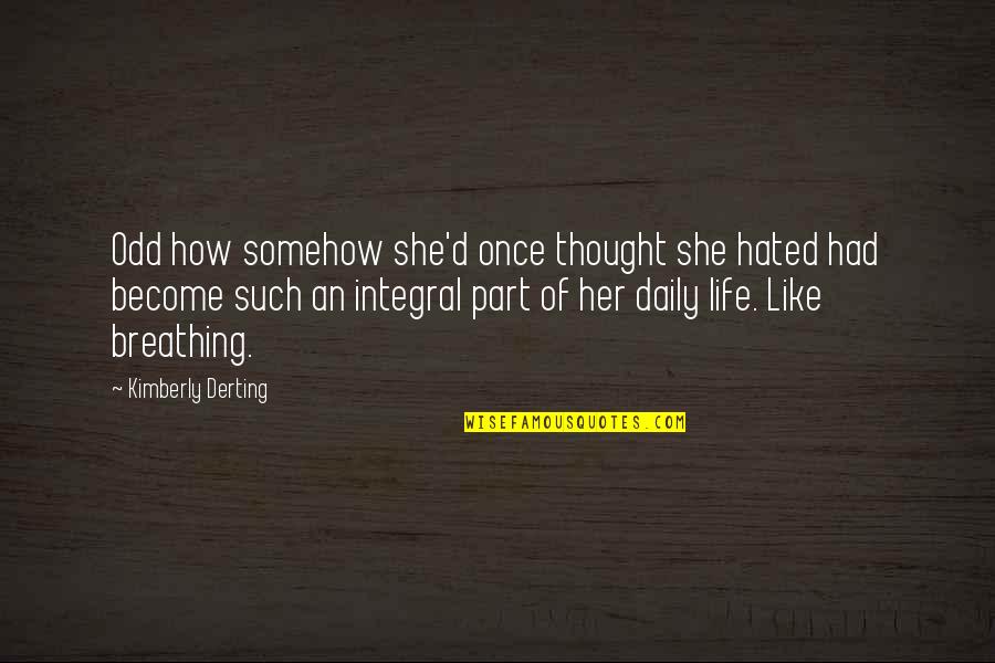 Integral Part Quotes By Kimberly Derting: Odd how somehow she'd once thought she hated