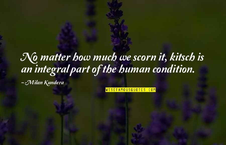 Integral Part Quotes By Milan Kundera: No matter how much we scorn it, kitsch