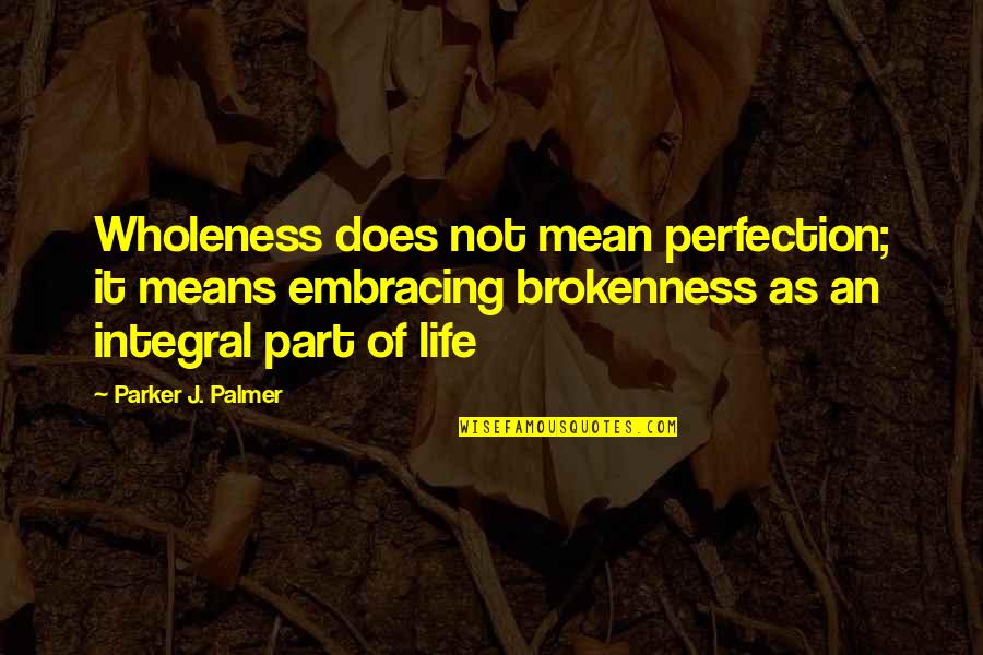 Integral Part Quotes By Parker J. Palmer: Wholeness does not mean perfection; it means embracing