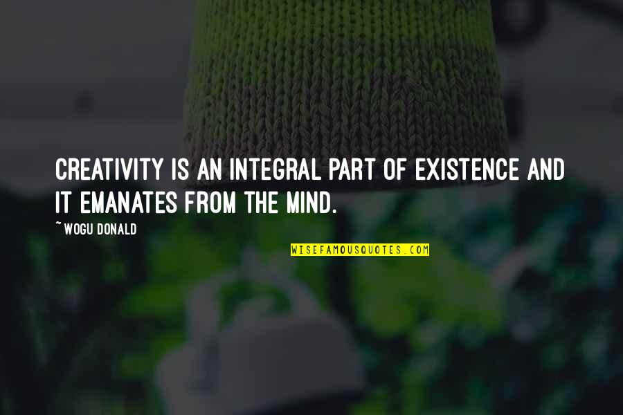 Integral Part Quotes By Wogu Donald: Creativity is an integral part of existence and