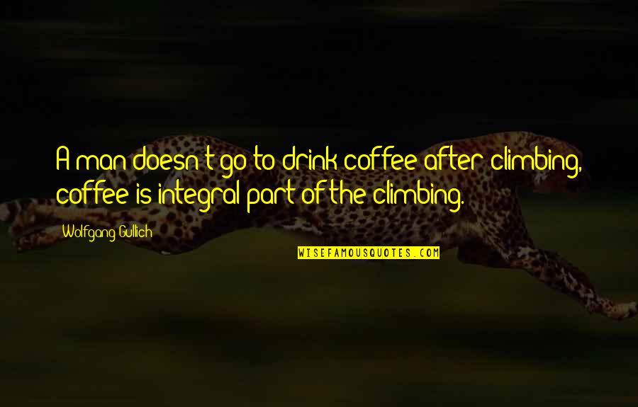 Integral Part Quotes By Wolfgang Gullich: A man doesn't go to drink coffee after