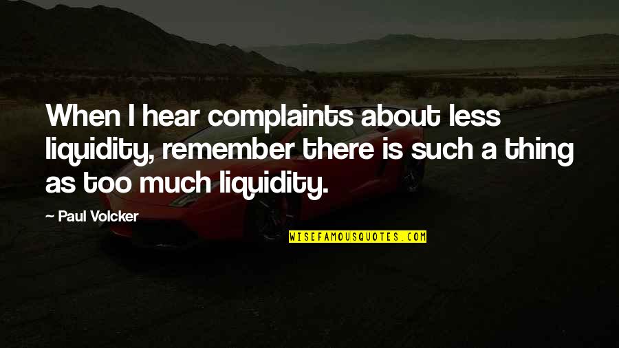 Integralidade Sus Quotes By Paul Volcker: When I hear complaints about less liquidity, remember Integralidade Sus Quotes By Paul Volcker: When I hear complaints about less liquidity, remember