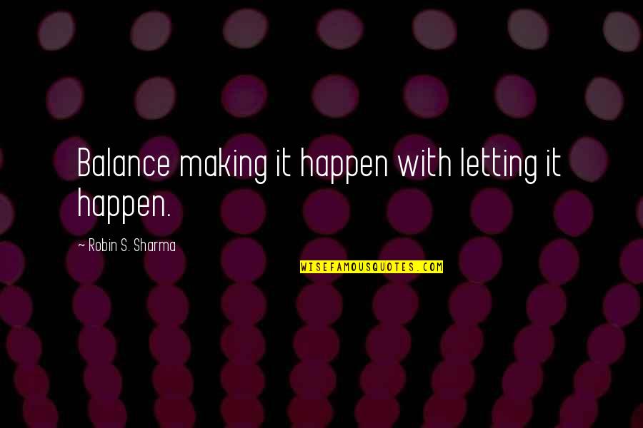 Integrated And Adapted Quotes By Robin S. Sharma: Balance making it happen with letting it happen.