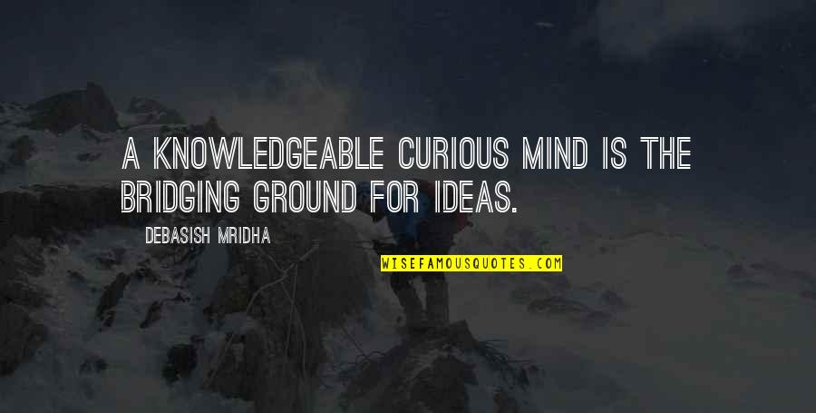 Integrated Arts Quotes By Debasish Mridha: A knowledgeable curious mind is the bridging ground