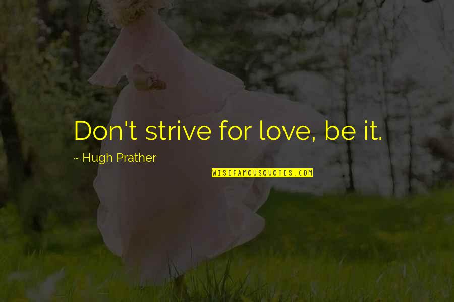 Integrating Quotes By Hugh Prather: Don't strive for love, be it.