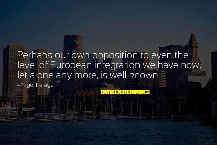 Integration Of Quotes By Nigel Farage: Perhaps our own opposition to even the level Integration Of Quotes By Nigel Farage: Perhaps our own opposition to even the level