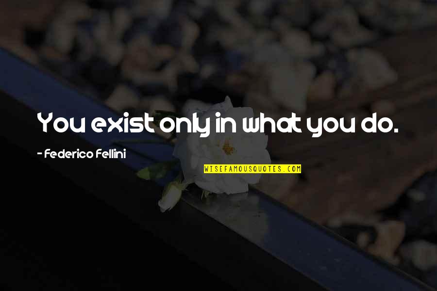 Integrators Quotes By Federico Fellini: You exist only in what you do.