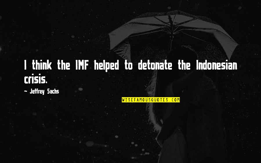 Integritate Morala Quotes By Jeffrey Sachs: I think the IMF helped to detonate the
