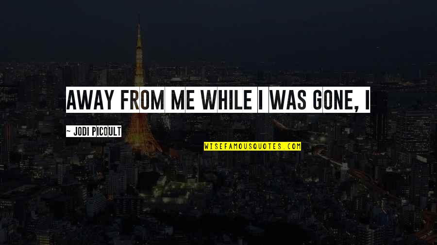 Integriteit Competentie Quotes By Jodi Picoult: away from me while I was gone, I Integriteit Competentie Quotes By Jodi Picoult: away from me while I was gone, I