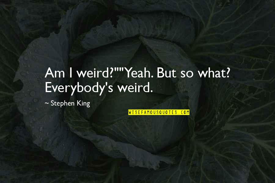 Integrity And America Quotes By Stephen King: Am I weird?""Yeah. But so what? Everybody's weird. Integrity And America Quotes By Stephen King: Am I weird?""Yeah. But so what? Everybody's weird.