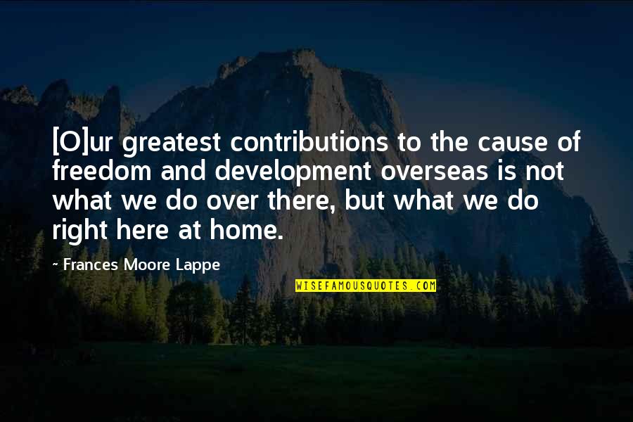 Integrity And Character Quotes By Frances Moore Lappe: [O]ur greatest contributions to the cause of freedom