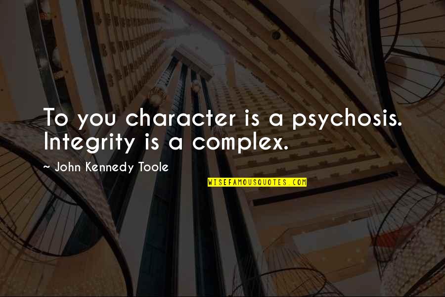 Integrity And Character Quotes By John Kennedy Toole: To you character is a psychosis. Integrity is