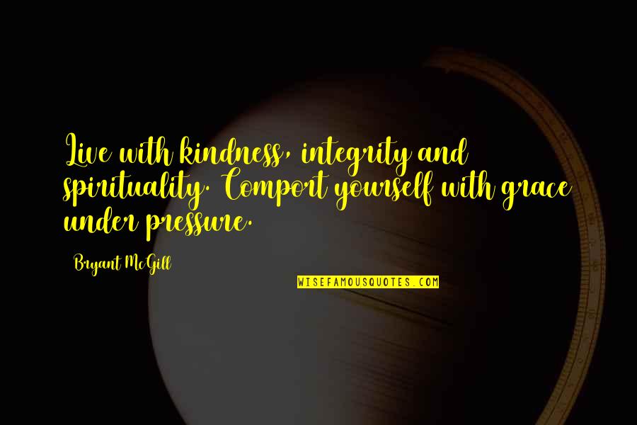 Integrity And Kindness Quotes By Bryant McGill: Live with kindness, integrity and spirituality. Comport yourself