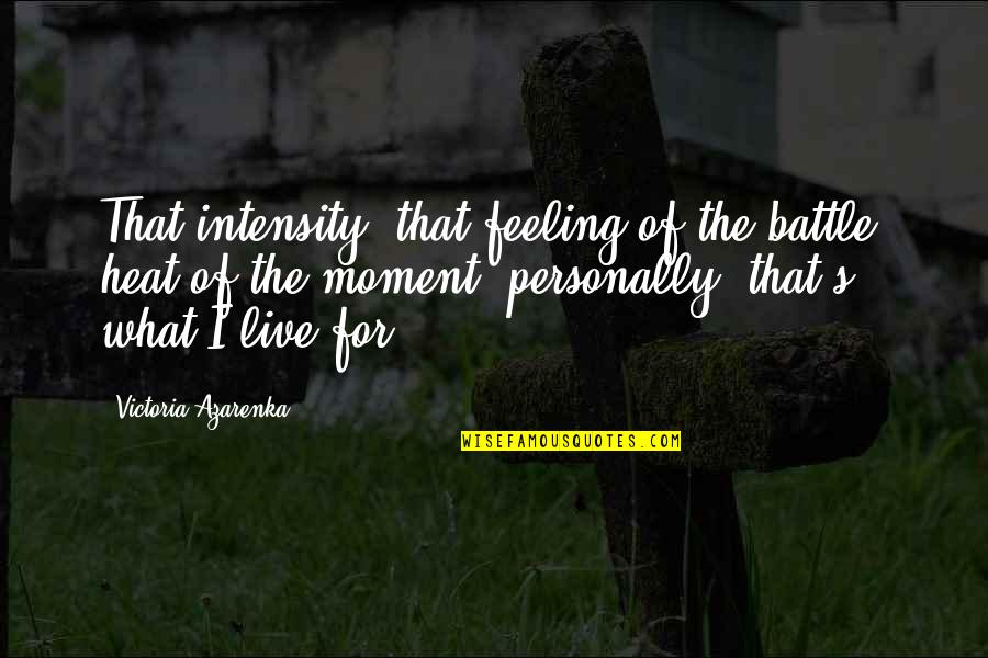 Integrity And Lying Quotes By Victoria Azarenka: That intensity, that feeling of the battle, heat