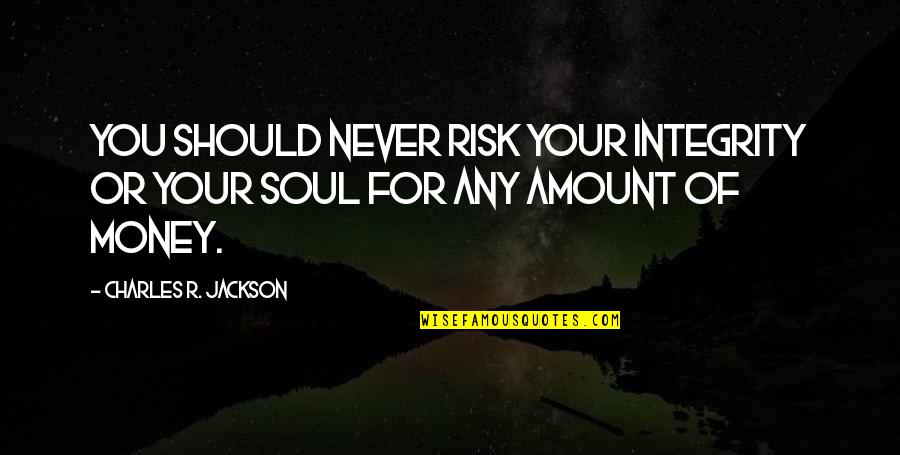 Integrity And Money Quotes By Charles R. Jackson: You should never risk your integrity or your Integrity And Money Quotes By Charles R. Jackson: You should never risk your integrity or your