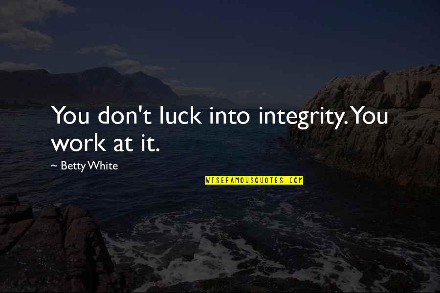 Integrity At Work Quotes By Betty White: You don't luck into integrity. You work at