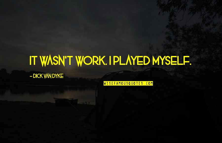 Integrity At Work Quotes By Dick Van Dyke: It wasn't work. I played myself.