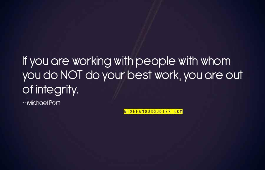 Integrity At Work Quotes By Michael Port: If you are working with people with whom