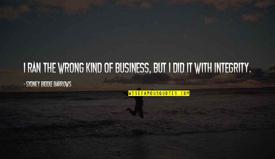 Integrity In Business Quotes By Sydney Biddle Barrows: I ran the wrong kind of business, but Integrity In Business Quotes By Sydney Biddle Barrows: I ran the wrong kind of business, but