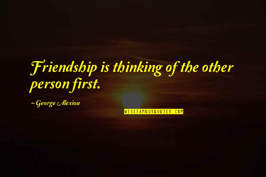 Integrity In Friendship Quotes By George Alexiou: Friendship is thinking of the other person first.