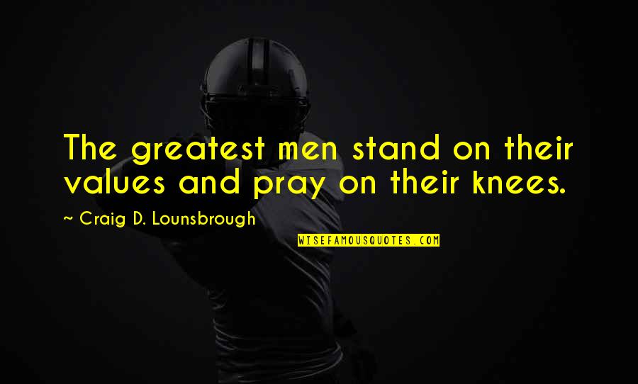 Integrity In Leadership Quotes By Craig D. Lounsbrough: The greatest men stand on their values and