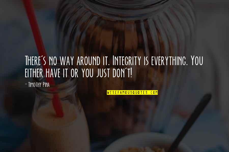 Integrity Inspirational Quotes By Timothy Pina: There's no way around it. Integrity is everything.