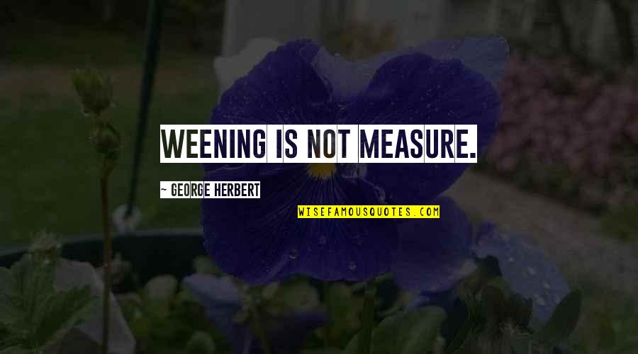 Integrity Is Doing The Right Thing Quotes By George Herbert: Weening is not measure.